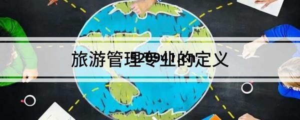 旅(lv)遊(you)管(guan)理專業的定(ding)義與旅(lv)遊(you)業(ye)務(wu)概述